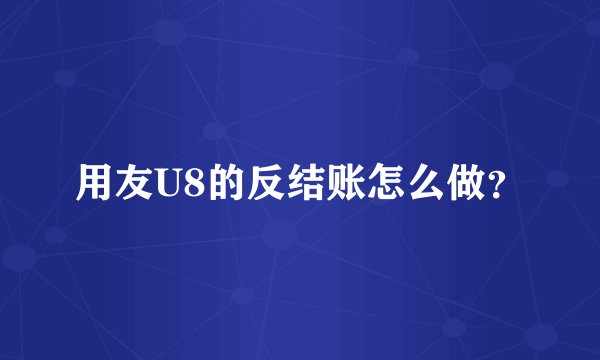 用友U8的反结账怎么做？