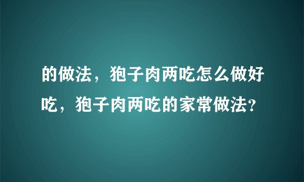 的做法，狍子肉两吃怎么做好吃，狍子肉两吃的家常做法？
