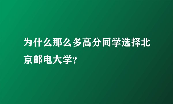 为什么那么多高分同学选择北京邮电大学？
