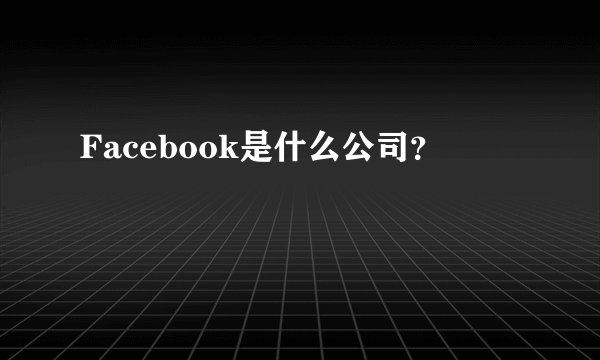 Facebook是什么公司？