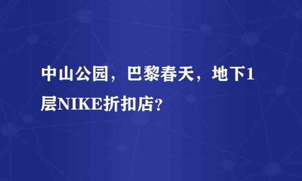 中山公园，巴黎春天，地下1层NIKE折扣店？