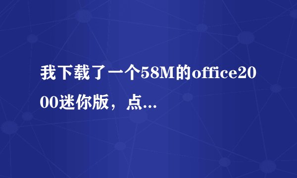 我下载了一个58M的office2000迷你版，点击安装后不好用。