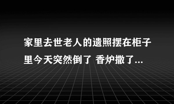家里去世老人的遗照摆在柜子里今天突然倒了 香炉撒了一沙发 请问这会出什么事吗