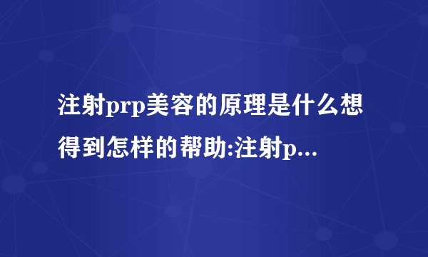 注射prp美容的原理是什么想得到怎样的帮助:注射prp美容的