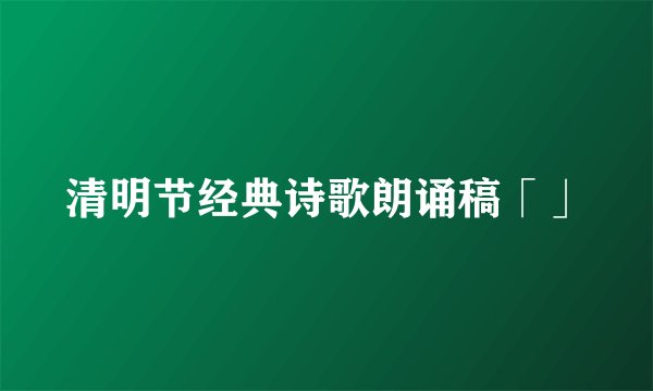 清明节经典诗歌朗诵稿「」