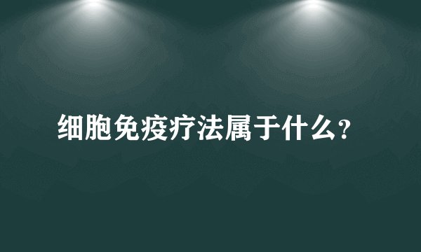 细胞免疫疗法属于什么？