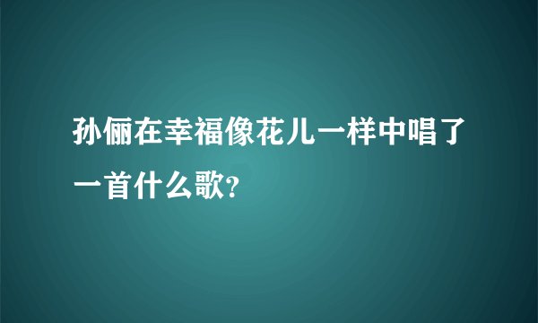 孙俪在幸福像花儿一样中唱了一首什么歌？
