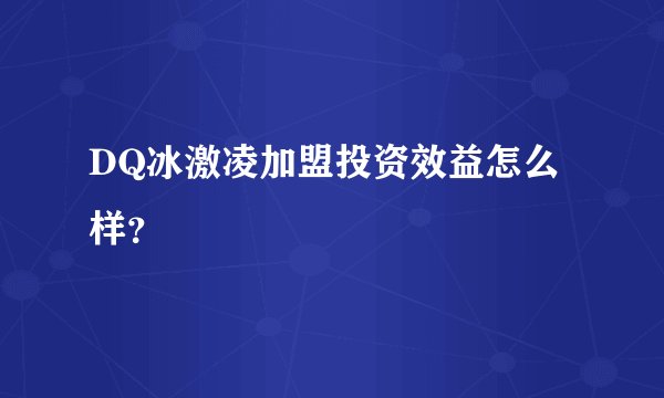 DQ冰激凌加盟投资效益怎么样？