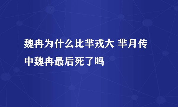 魏冉为什么比芈戎大 芈月传中魏冉最后死了吗