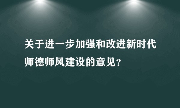 关于进一步加强和改进新时代师德师风建设的意见？
