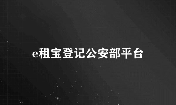 e租宝登记公安部平台