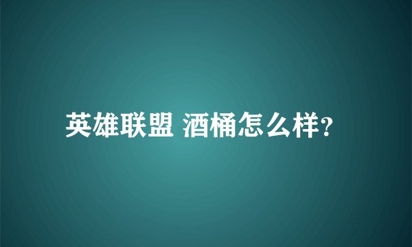 英雄联盟 酒桶怎么样？