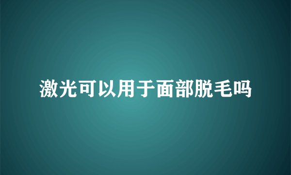 激光可以用于面部脱毛吗
