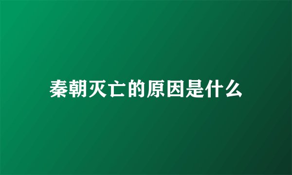 秦朝灭亡的原因是什么