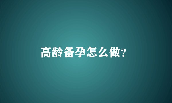 高龄备孕怎么做？