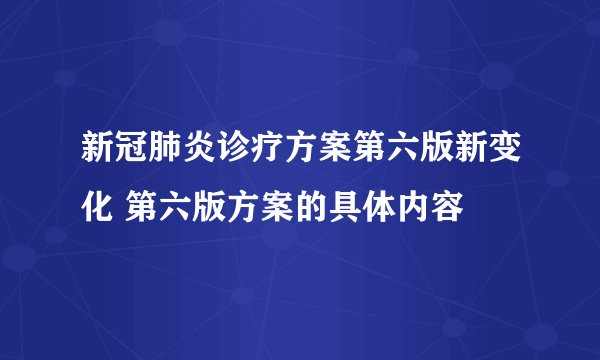 新冠肺炎诊疗方案第六版新变化 第六版方案的具体内容