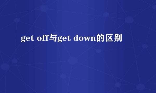 get off与get down的区别