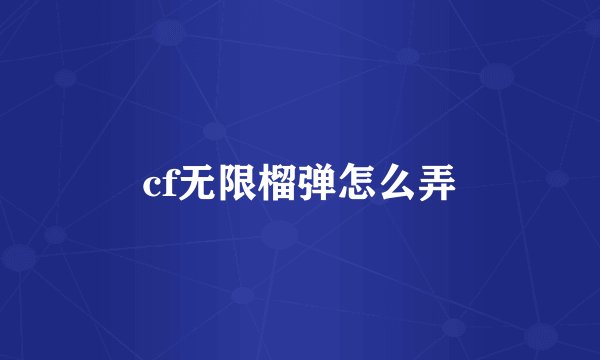 cf无限榴弹怎么弄
