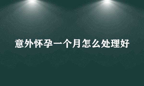 意外怀孕一个月怎么处理好