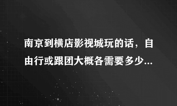 南京到横店影视城玩的话，自由行或跟团大概各需要多少钱？哪个玩的会比较好点，可以详细的给我个介绍