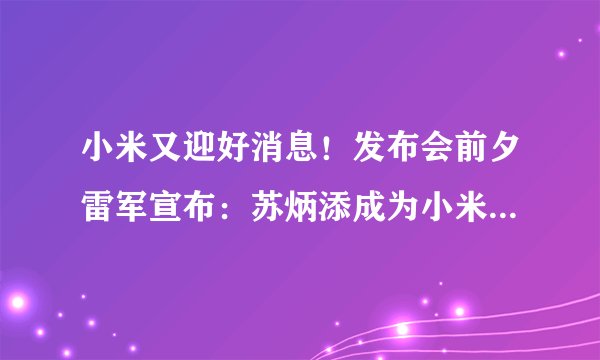 小米又迎好消息！发布会前夕雷军宣布：苏炳添成为小米品牌代言人