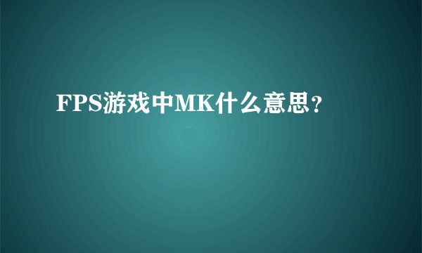 FPS游戏中MK什么意思？