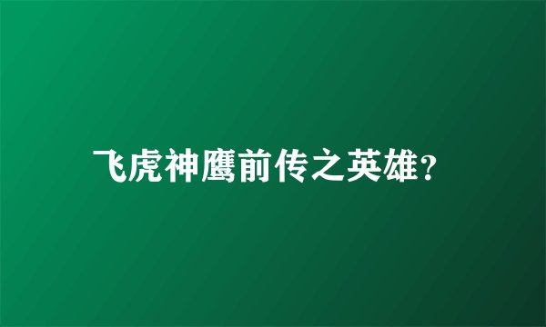 飞虎神鹰前传之英雄？