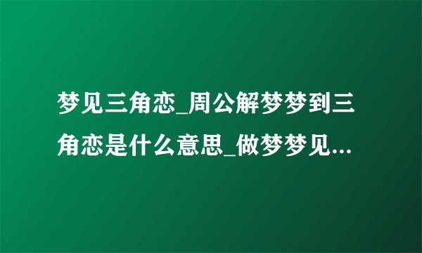 梦见三角恋_周公解梦梦到三角恋是什么意思_做梦梦见三角恋好不好