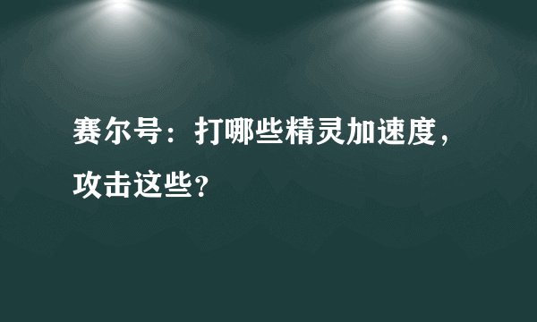 赛尔号：打哪些精灵加速度，攻击这些？
