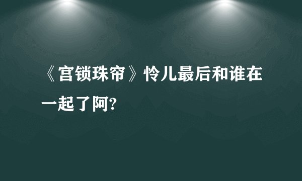 《宫锁珠帘》怜儿最后和谁在一起了阿?