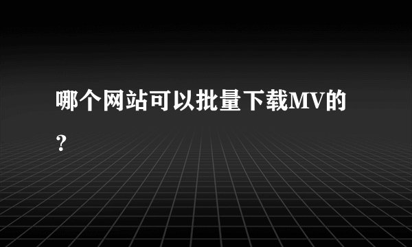 哪个网站可以批量下载MV的？