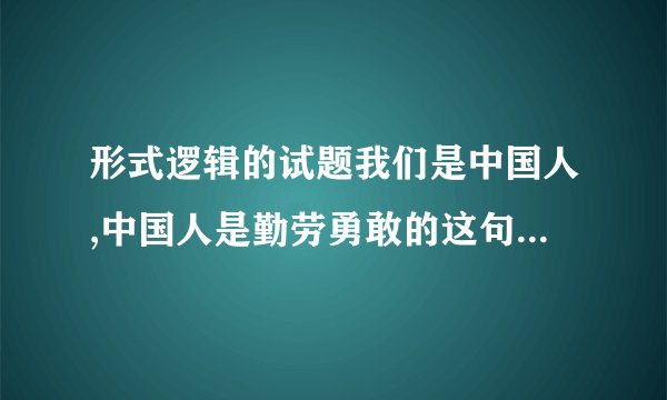 形式逻辑的试题我们是中国人,中国人是勤劳勇敢的这句话里的两个“中国人”,哪个是集合概念,哪个是非集合概念?