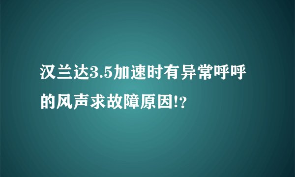 汉兰达3.5加速时有异常呼呼的风声求故障原因!？