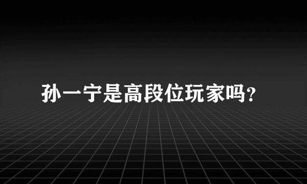 孙一宁是高段位玩家吗？