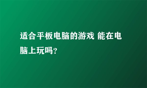 适合平板电脑的游戏 能在电脑上玩吗？