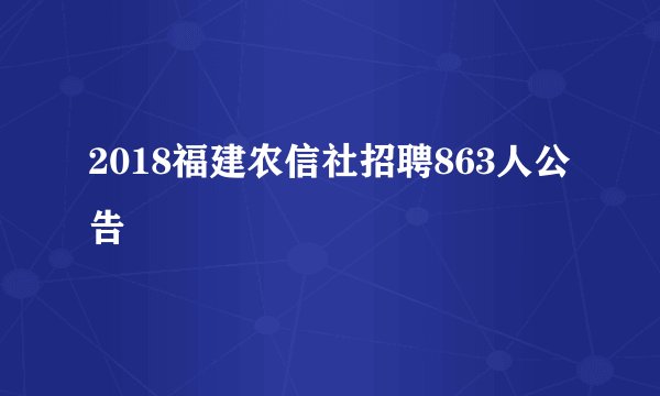 2018福建农信社招聘863人公告
