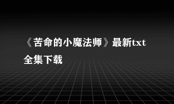《苦命的小魔法师》最新txt全集下载