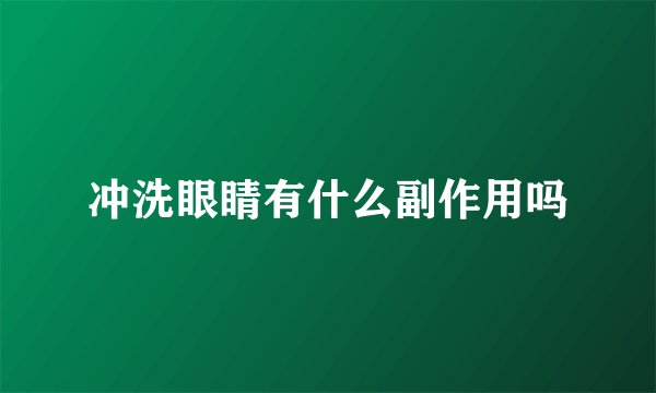 冲洗眼睛有什么副作用吗