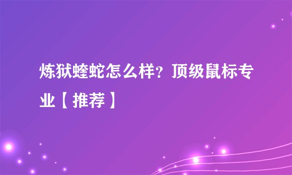 炼狱蝰蛇怎么样？顶级鼠标专业【推荐】