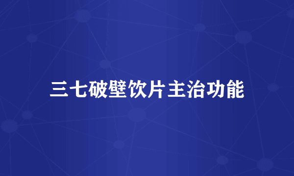 三七破壁饮片主治功能