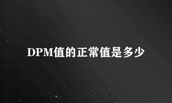 DPM值的正常值是多少