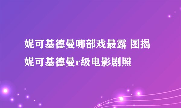 妮可基德曼哪部戏最露 图揭妮可基德曼r级电影剧照