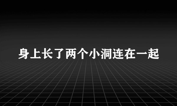 身上长了两个小洞连在一起
