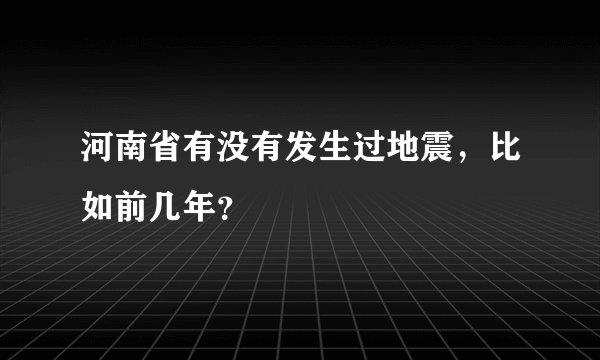 河南省有没有发生过地震,比如前几年?
