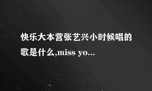 快乐大本营张艺兴小时候唱的歌是什么,miss you much的那首?