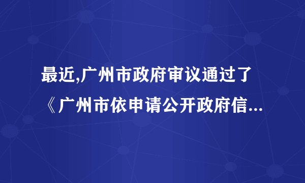 最近,广州市政府审议通过了《广州市依申请公开政府信息办法》,规定除了国家秘密、领导成员廉洁信息等八项信息,其他都可依法公开,否则市民可进行投诉、举报,甚至可以打官司,充分保障公民的知情权。行政权力透明运行,以便接受人民群众的监督,是政务公开的重要内容。辩析:只要公开政府信息,就能实现对政府的监督。