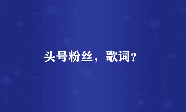 头号粉丝，歌词？