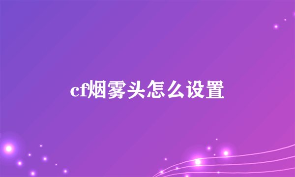 cf烟雾头怎么设置