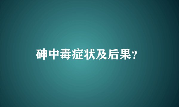 砷中毒症状及后果？