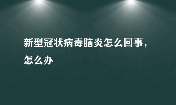 新型冠状病毒脑炎怎么回事，怎么办